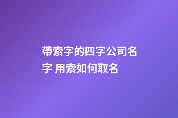 帶索字的四字公司名字 用索如何取名-第1張-公司起名-玄機(jī)派